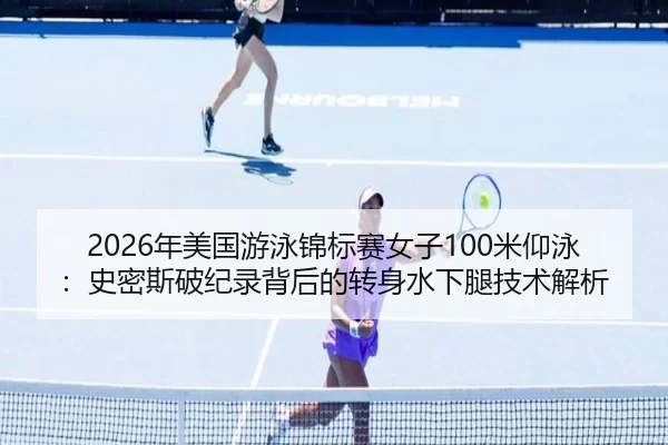 2026年美国游泳锦标赛女子100米仰泳：史密斯破纪录背后的转身水下腿技术解析