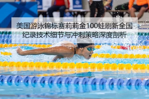 美国游泳锦标赛莉莉金100蛙刷新全国纪录技术细节与冲刺策略深度剖析